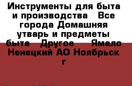 Инструменты для быта и производства - Все города Домашняя утварь и предметы быта » Другое   . Ямало-Ненецкий АО,Ноябрьск г.